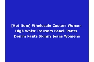 [Hot Item] Wholesale Custom Women High Waist Trousers Pencil Pants Denim Pants Skinny Jeans Womens