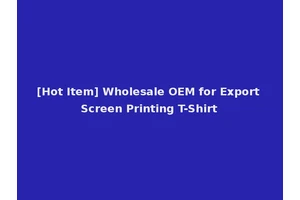 [Hot Item] Wholesale OEM for Export Screen Printing T-Shirt