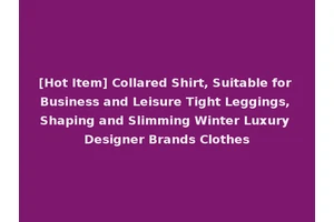 [Hot Item] Collared Shirt, Suitable for Business and Leisure Tight Leggings, Shaping and Slimming Winter Luxury Designer Brands Clothes