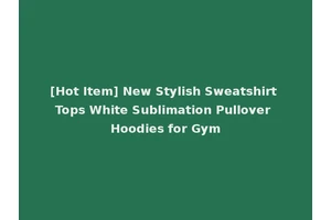 [Hot Item] New Stylish Sweatshirt Tops White Sublimation Pullover Hoodies for Gym