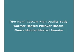 [Hot Item] Custom High Quality Body Warmer Heated Pullover Hoodie Fleece Hooded Heated Sweater