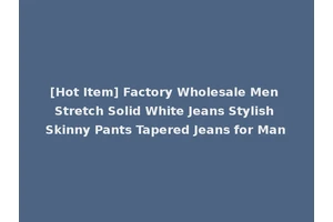 [Hot Item] Factory Wholesale Men Stretch Solid White Jeans Stylish Skinny Pants Tapered Jeans for Man
