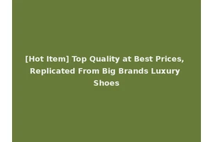 [Hot Item] Top Quality at Best Prices, Replicated From Big Brands Luxury Shoes
