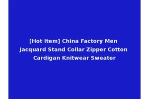 [Hot Item] China Factory Men Jacquard Stand Collar Zipper Cotton Cardigan Knitwear Sweater