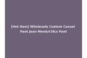 [Hot Item] Wholesale Custom Casual Pant Jean Men's Pant