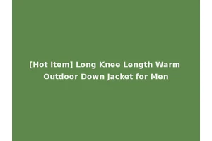 [Hot Item] Long Knee Length Warm Outdoor Down Jacket for Men