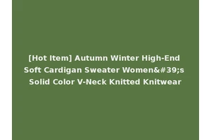[Hot Item] Autumn Winter High-End Soft Cardigan Sweater Women's Solid Color V-Neck Knitted Knitwear