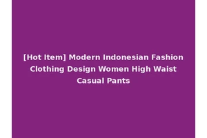 [Hot Item] Modern Indonesian Fashion Clothing Design Women High Waist Casual Pants