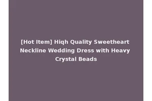 [Hot Item] Hiqh Quality Sweetheart Neckline Wedding Dress with Heavy Crystal Beads