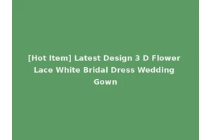 [Hot Item] Latest Design 3 D Flower Lace White Bridal Dress Wedding Gown