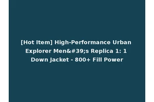 [Hot Item] High-Performance Urban Explorer Men's Replica 1: 1 Down Jacket - 800+ Fill Power