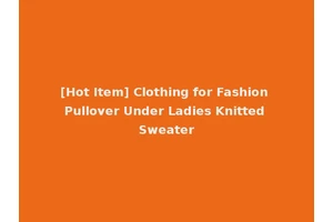 [Hot Item] Clothing for Fashion Pullover Under Ladies Knitted Sweater
