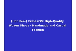 [Hot Item] Kids' High-Quality Woven Shoes - Handmade and Casual Fashion