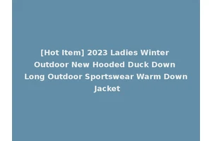 [Hot Item] 2023 Ladies Winter Outdoor New Hooded Duck Down Long Outdoor Sportswear Warm Down Jacket