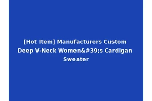 [Hot Item] Manufacturers Custom Deep V-Neck Women's Cardigan Sweater