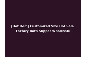 [Hot Item] Customized Size Hot Sale Factory Bath Slipper Wholesale