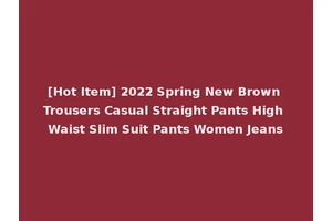 [Hot Item] 2022 Spring New Brown Trousers Casual Straight Pants High Waist Slim Suit Pants Women Jeans
