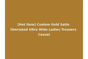[Hot Item] Custom Gold Satin Oversized Ultra Wide Ladies Trousers Casual