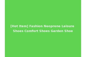 [Hot Item] Fashion Neoprene Leisure Shoes Comfort Shoes Garden Shoe
