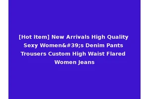 [Hot Item] New Arrivals High Quality Sexy Women's Denim Pants Trousers Custom High Waist Flared Women Jeans