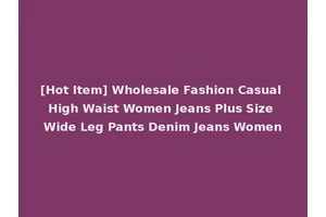 [Hot Item] Wholesale Fashion Casual High Waist Women Jeans Plus Size Wide Leg Pants Denim Jeans Women