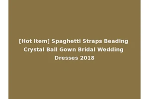 [Hot Item] Spaghetti Straps Beading Crystal Ball Gown Bridal Wedding Dresses 2018