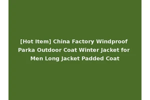 [Hot Item] China Factory Windproof Parka Outdoor Coat Winter Jacket for Men Long Jacket Padded Coat