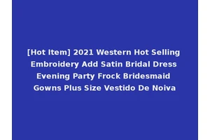 [Hot Item] 2021 Western Hot Selling Embroidery Add Satin Bridal Dress Evening Party Frock Bridesmaid Gowns Plus Size Vestido De Noiva