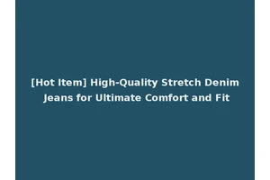 [Hot Item] High-Quality Stretch Denim Jeans for Ultimate Comfort and Fit