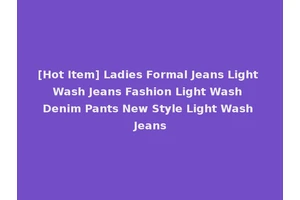 [Hot Item] Ladies Formal Jeans Light Wash Jeans Fashion Light Wash Denim Pants New Style Light Wash Jeans