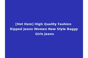 [Hot Item] High Quality Fashion Ripped Jeans Women New Style Baggy Girls Jeans