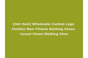 [Hot Item] Wholesale Custom Logo Fashion Man Fitness Walking Shoes Casual Shoes Walking Shoe