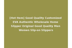 [Hot Item] Good Quality Customized EVA Authentic Wholesale Home Slipper Original Good Quality Men Women Slip-on Slippers