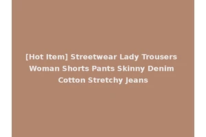 [Hot Item] Streetwear Lady Trousers Woman Shorts Pants Skinny Denim Cotton Stretchy Jeans