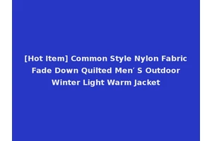 [Hot Item] Common Style Nylon Fabric Fade Down Quilted Men′ S Outdoor Winter Light Warm Jacket