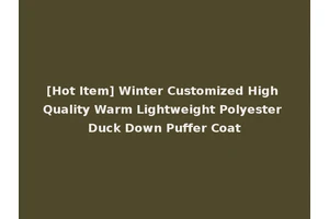 [Hot Item] Winter Customized High Quality Warm Lightweight Polyester Duck Down Puffer Coat
