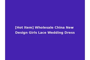 [Hot Item] Wholesale China New Design Girls Lace Wedding Dress