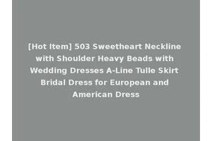 [Hot Item] 503 Sweetheart Neckline with Shoulder Heavy Beads with Wedding Dresses A-Line Tulle Skirt Bridal Dress for European and American Dress