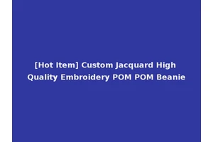 [Hot Item] Custom Jacquard High Quality Embroidery POM POM Beanie