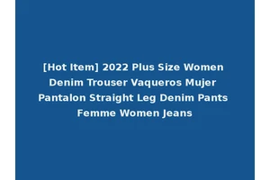 [Hot Item] 2022 Plus Size Women Denim Trouser Vaqueros Mujer Pantalon Straight Leg Denim Pants Femme Women Jeans