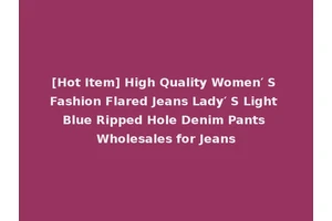 [Hot Item] High Quality Women′ S Fashion Flared Jeans Lady′ S Light Blue Ripped Hole Denim Pants Wholesales for Jeans