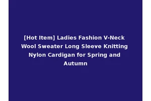 [Hot Item] Ladies Fashion V-Neck Wool Sweater Long Sleeve Knitting Nylon Cardigan for Spring and Autumn
