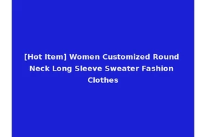 [Hot Item] Women Customized Round Neck Long Sleeve Sweater Fashion Clothes