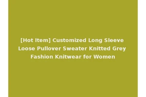 [Hot Item] Customized Long Sleeve Loose Pullover Sweater Knitted Grey Fashion Knitwear for Women