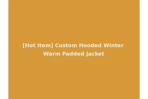 [Hot Item] Custom Hooded Winter Warm Padded Jacket