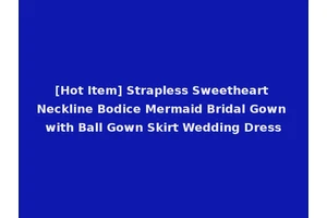 [Hot Item] Strapless Sweetheart Neckline Bodice Mermaid Bridal Gown with Ball Gown Skirt Wedding Dress