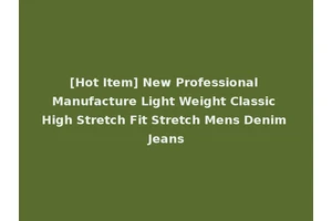 [Hot Item] New Professional Manufacture Light Weight Classic High Stretch Fit Stretch Mens Denim Jeans