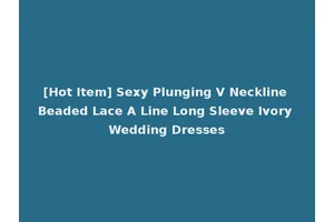 [Hot Item] Sexy Plunging V Neckline Beaded Lace A Line Long Sleeve Ivory Wedding Dresses