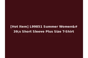 [Hot Item] L99851 Summer Women's Short Sleeve Plus Size T-Shirt
