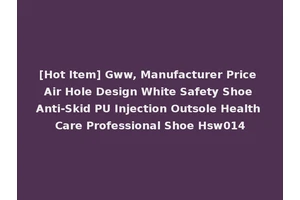 [Hot Item] Gww, Manufacturer Price Air Hole Design White Safety Shoe Anti-Skid PU Injection Outsole Health Care Professional Shoe Hsw014